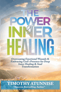 The Power of Inner Healing: Overcoming Emotional Wounds & Embracing God's Presence for Deep Inner Healing & Soul Transformation