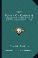 The Power Of Kindness: Inculcating The Principles Of Benevolence And Love (1849)