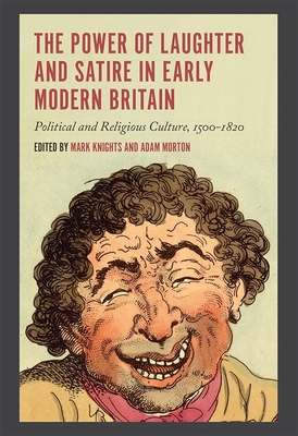 The Power of Laughter and Satire in Early Modern Britain: Political and Religious Culture, 1500-1820 - Knights, Mark (Contributions by), and Morton, Adam (Contributions by), and Murray, Sophie (Contributions by)