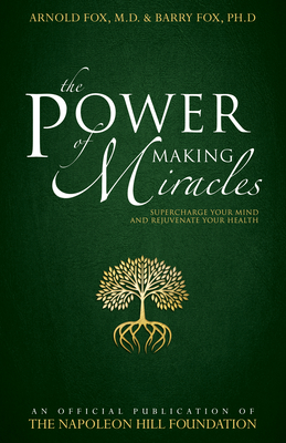 The Power of Making Miracles: Supercharge Your Mind and Rejuvenate Your Health - Fox, Arnold, Dr., M.D., and Fox, Barry, and Napoleon Hill Foundation (Contributions by)