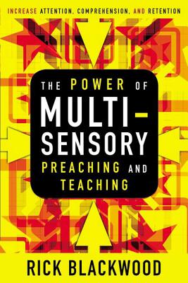 The Power of Multisensory Preaching and Teaching: Increase Attention, Comprehension, and Retention - Blackwood, Rick