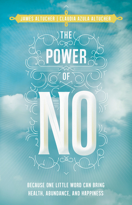 The Power of No: Because One Little Word Can Bring Health, Abundance, and Happiness - Altucher, James, and Azula Altucher, Claudia (Contributions by)