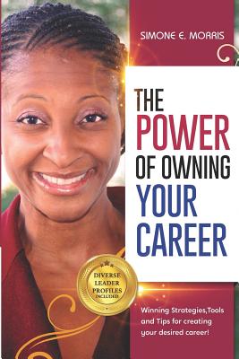 The Power of Owning Your Career: Winning Strategies, Tools and Tips for Creating Your Desired Career! - Morris, Simone E