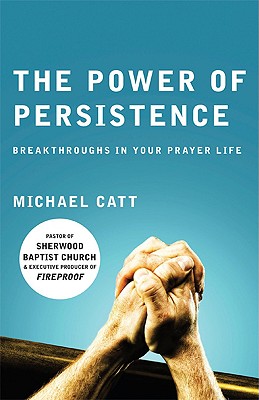 The Power of Persistence: Breakthroughs in Your Prayer Life - Catt, Michael