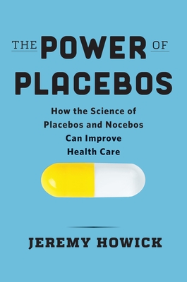 The Power of Placebos: How the Science of Placebos and Nocebos Can Improve Health Care - Howick, Jeremy