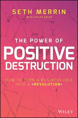 The Power of Positive Destruction: How to Turn a Business Idea Into a Revolution - Merrin, Seth, and Adler, Carlye