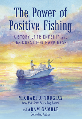 The Power of Positive Fishing: A Story of Friendship and the Quest for Happiness - Tougias, Michael J, and Gamble, Adam