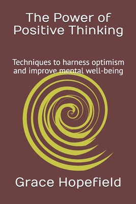 The Power of Positive Thinking: Techniques to harness optimism and improve mental well-being - Hopefield, Grace