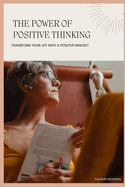 The Power of Positive Thinking: Transform Your Life with a Positive Mindset
