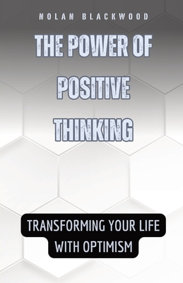 The Power of Positive Thinking: Transforming Your Life with Optimism - Blackwood, Nolan