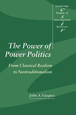 The Power of Power Politics: From Classical Realism to Neotraditionalism - Vasquez, John A.