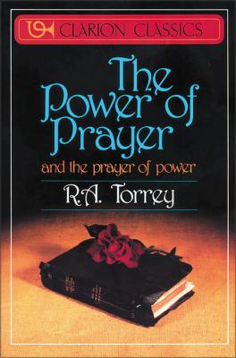 The Power of Prayer: And the Prayer of Power - Torrey, R a