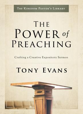 The Power of Preaching: Crafting a Creative Expository Sermon - Evans, Tony, Dr.