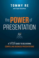 The Power of Presentation: A Vital Guide to Delivering Compelling Business Presentations