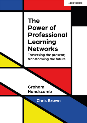 The Power of Professional Learning Networks: Traversing the present; transforming the future - Brown, Chris, and Handscomb, Graham