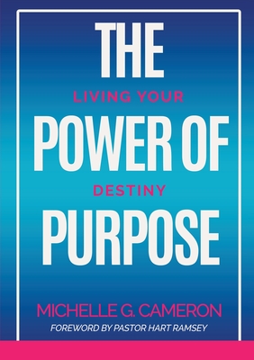 The Power of Purpose: Living Your Destiny - Cameron, Michelle G