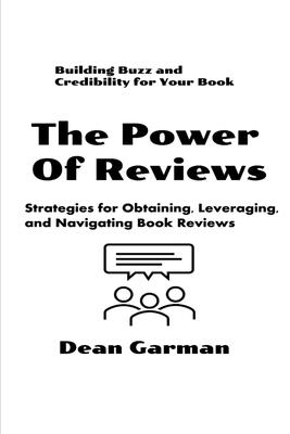 The Power of Reviews: Building Buzz and Credibility for Your Book (Strategies for Obtaining, Leveraging, and Navigating Book Reviews) - Garman, Dean