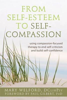 The Power of Self-Compassion: Using Compassion-Focused Therapy to End Self-Criticism and Build Self-Confidence - Welford, Mary, and Gilbert, Paul, Professor, PhD (Foreword by)