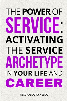 The Power of Service: Activating the Service Archetype in Your Life and Career - Osnildo, Reginaldo
