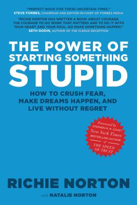 The Power of Starting Something Stupid: How to Crush Fear, Make Dreams Happen, and Live Without Regret - Norton, Richie, and Norton, Natalie (Contributions by), and Covey, Stephen M R (Foreword by)