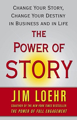 The Power of Story: Change Your Story, Change Your Destiny in Business and in Life - Loehr, Jim