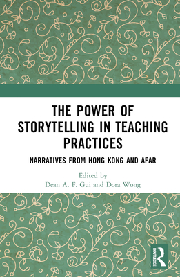 The Power of Storytelling in Teaching Practices: Narratives from Hong Kong and Afar - Gui, Dean A F (Editor), and Wong, Dora (Editor)