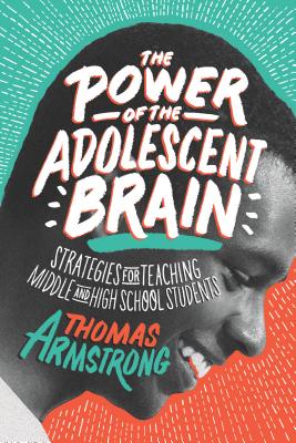 The Power of the Adolescent Brain: Strategies for Teaching Middle and High School Students - Armstrong, Thomas, Ph.D.