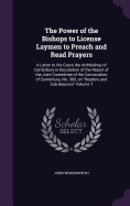 The Power of the Bishops to License Laymen to Preach and Read Prayers: A Letter to His Grace the Archbishop of Canterbury in Elucidation of the Report of the Joint Committee of the Convocation of Canterbury, No. 383, on "Readers and Sub-deacons" Volume T