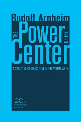 The Power of the Center: A Study of Composition in the Visual Arts, 20th Anniversary Edition - Arnheim, Rudolf
