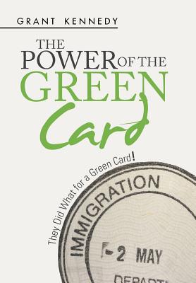 The Power of the Green Card: They Did What for a Green Card! - Kennedy, Grant