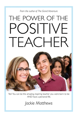 The Power of the Positive Teacher: Yes! You CAN be the amazing, inspiring teacher you were born to be- AND have a personal life. - Matthews, Jackie