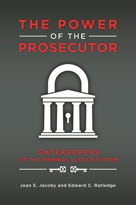 The Power of the Prosecutor: Gatekeepers of the Criminal Justice System - Jacoby, Joan E., and Ratledge, Edward C.
