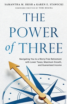 The Power of Three: Navigating You to a Worry-Free Retirement with Lower Taxes, Maximum Growth, and Guaranteed Income - Irish, Samantha M, and Stawicki, Karen E, and Hegna, Tom (Foreword by)