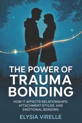 The Power of Trauma Bonding: How it Affects Relationships, Attachment Styles, and Emotional Bonding - Virelle, Elysia
