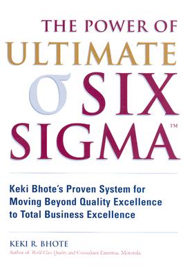 The Power of Ultimate Six SIGMA (TM): Keki Bhote's Proven System for Moving Beyond Quality Excellence to Total Business Excellence - Bhote, Keki