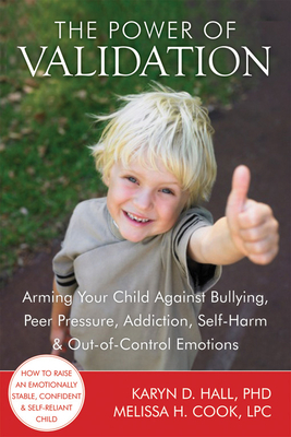 The Power of Validation: Arming Your Child Against Bullying, Peer Pressure, Addiction, Self-Harm & Out-Of-Control Emotions - Hall, Karyn D, PhD, and Cook, Melissa, Lpc, and Manning, Shari Y, PhD (Foreword by)