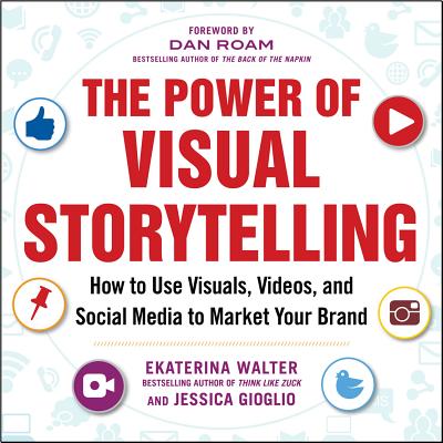 The Power of Visual Storytelling: How to Use Visuals, Videos, and Social Media to Market Your Brand - Walter, Ekaterina, and Gioglio, Jessica