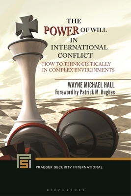 The Power of Will in International Conflict: How to Think Critically in Complex Environments - Hall, Wayne Michael, and Hughes, Patrick M. (Foreword by)