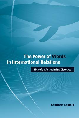The Power of Words in International Relations: Birth of an Anti-Whaling Discourse - Epstein, Charlotte