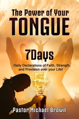 The Power of Your Tongue: 7 Days Daily Declarations of Faith, Strength, and Provision over your Life - Brown, Angela, and Brown, Michael