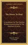 The Power to Heal: A Handbook for the Practice of Healing According to the Methods of Jesus