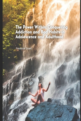 The Power Within: Conquering Addiction and Bad Habits in Adolescence and Adulthood - Grant, Frederick