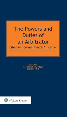 The Powers and Duties of an Arbitrator: Liber Amicorum Pierre A. Karrer - Shaughnessy, Patricia, and Tung, Sherlin