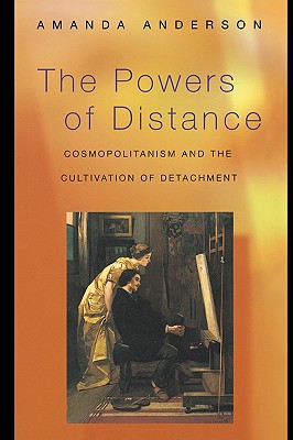 The Powers of Distance: Cosmopolitanism and the Cultivation of Detachment - Anderson, Amanda