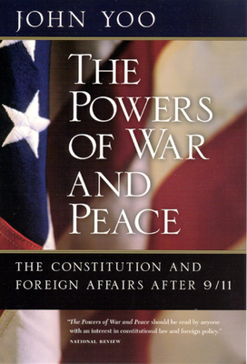 The Powers of War and Peace: The Constitution and Foreign Affairs after 9/11 - Yoo, John