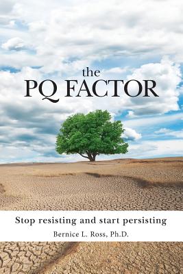 The PQ Factor: Stop resisting and start persisting - Ross, Bernice L