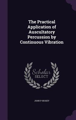 The Practical Application of Auscultatory Percussion by Continuous Vibration - Hickey, John P