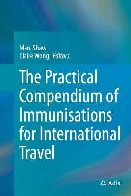 The Practical Compendium of Immunisations for International Travel - Shaw, Marc (Editor), and Wong, Claire (Editor)