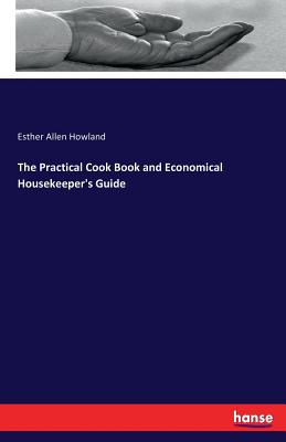 The Practical Cook Book and Economical Housekeeper's Guide - Howland, Esther Allen