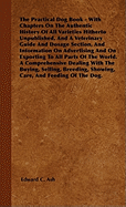 The Practical Dog Book - With Chapters On The Authentic History Of All Varieties Hitherto Unpublished, And A Veterinary Guide And Dosage Section, And Information On Advertising And On Exporting To All Parts Of The World. A Comprehensive Dealing With...